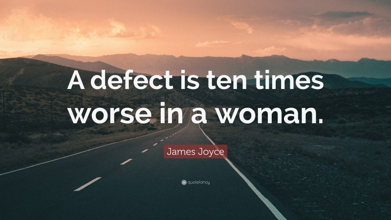 James Joyce Quote: “A defect is ten times worse in a woman.”