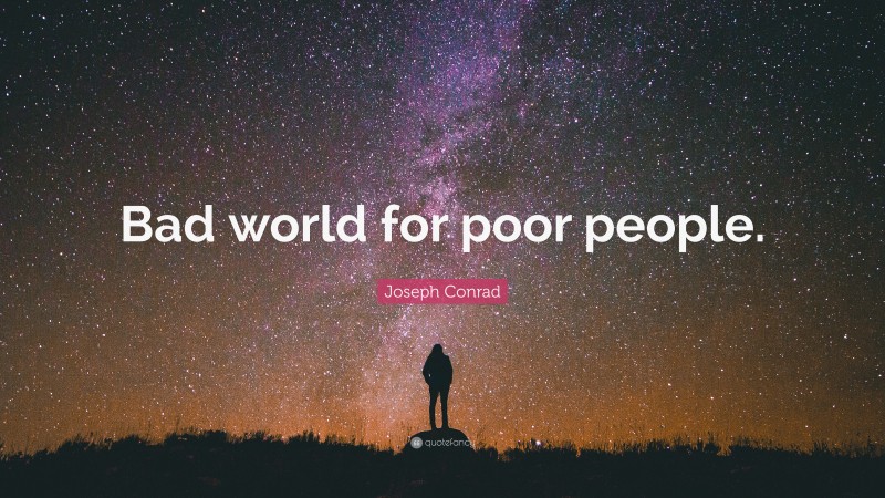 Joseph Conrad Quote: “Bad world for poor people.”