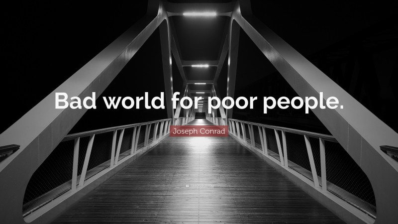 Joseph Conrad Quote: “Bad world for poor people.”