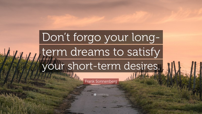 Frank Sonnenberg Quote: “Don’t forgo your long-term dreams to satisfy your short-term desires.”