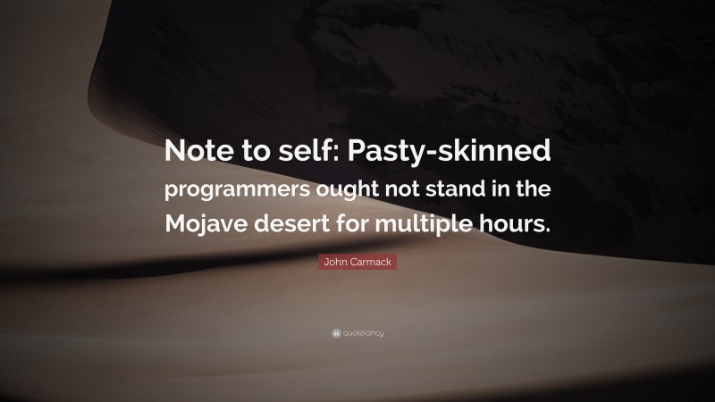 John Carmack Quote: “Note to self: Pasty-skinned programmers ought not stand in the Mojave desert for multiple hours.”