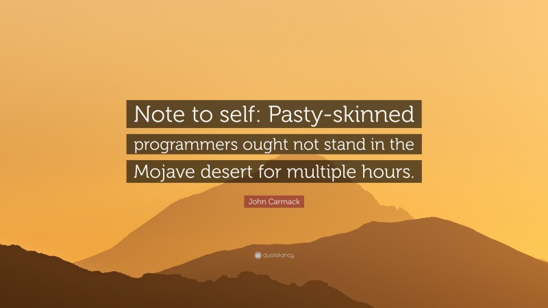 John Carmack Quote: “Note to self: Pasty-skinned programmers ought not stand in the Mojave desert for multiple hours.”