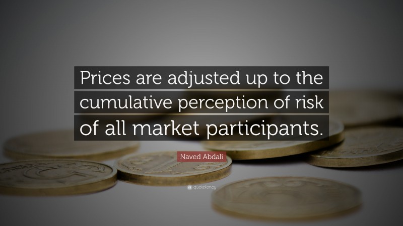 Naved Abdali Quote: “Prices are adjusted up to the cumulative perception of risk of all market participants.”