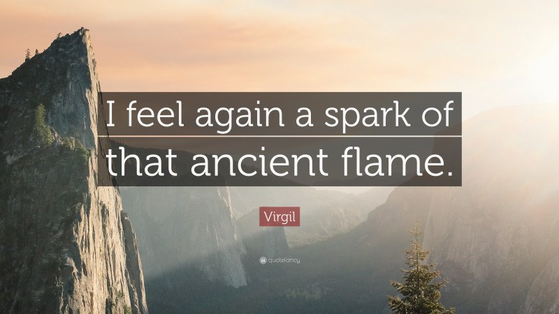 Virgil Quote: “I feel again a spark of that ancient flame.”