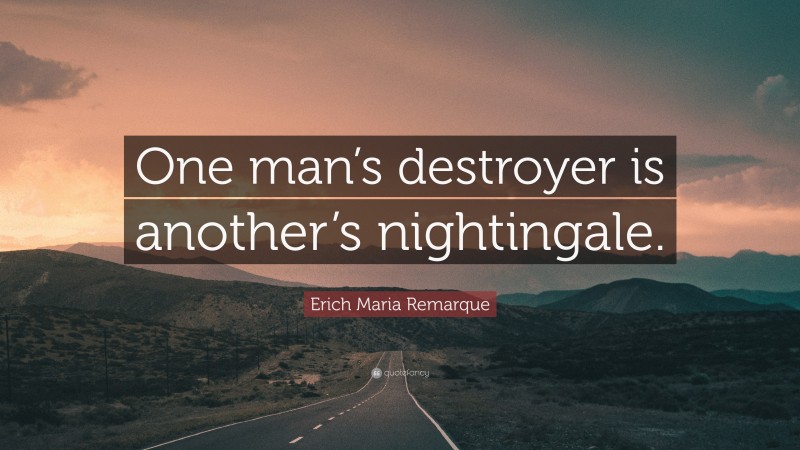 Erich Maria Remarque Quote: “One man’s destroyer is another’s nightingale.”