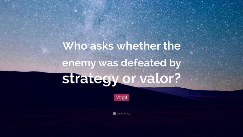 Virgil Quote: “Who asks whether the enemy was defeated by strategy or valor?”