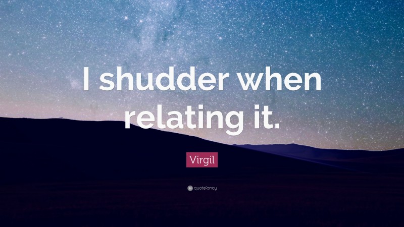 Virgil Quote: “I shudder when relating it.”