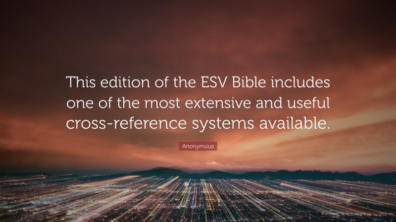 Anonymous Quote: “This edition of the ESV Bible includes one of the most extensive and useful cross-reference systems available.”