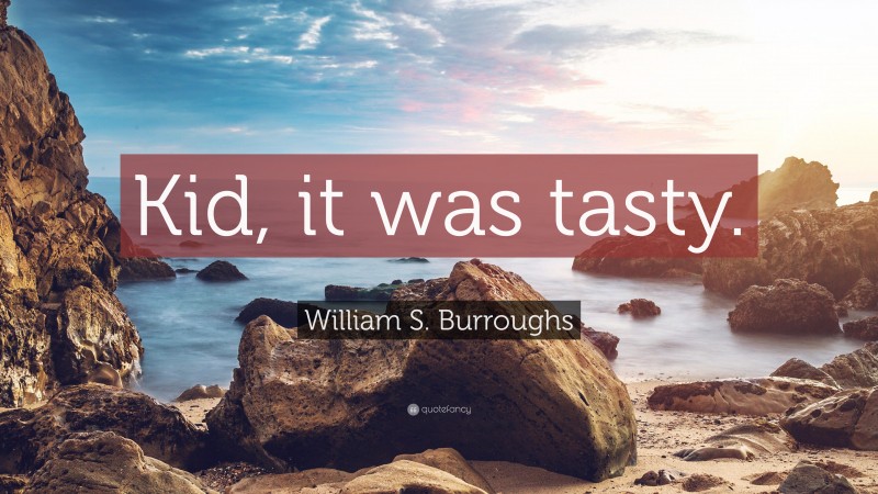 William S. Burroughs Quote: “Kid, it was tasty.”