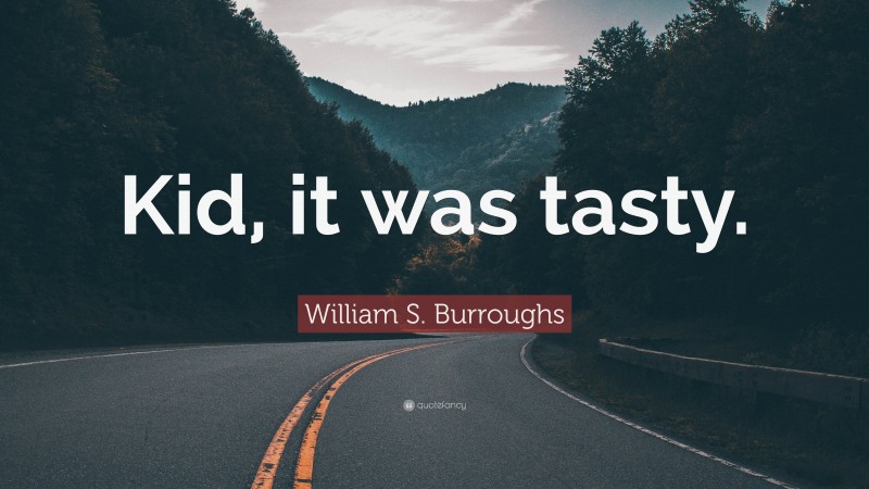 William S. Burroughs Quote: “Kid, it was tasty.”