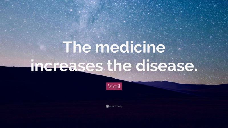 Virgil Quote: “The medicine increases the disease.”