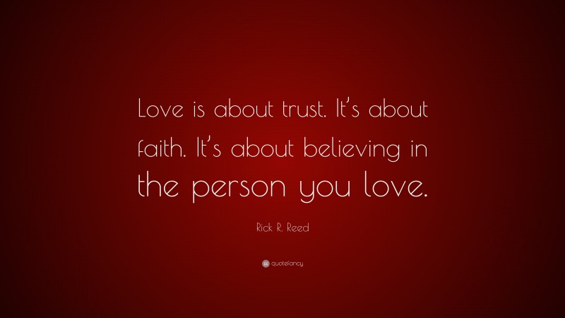 Rick R. Reed Quote: “Love is about trust. It’s about faith. It’s about believing in the person you love.”