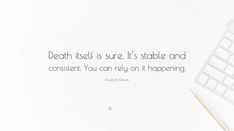 Avina St. Graves Quote: “Death itself is sure. It’s stable and consistent. You can rely on it happening.”