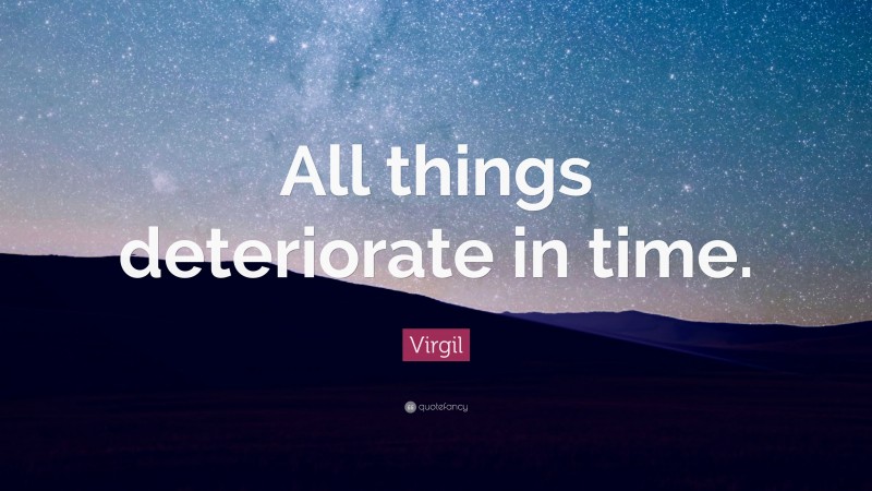 Virgil Quote: “All things deteriorate in time.”