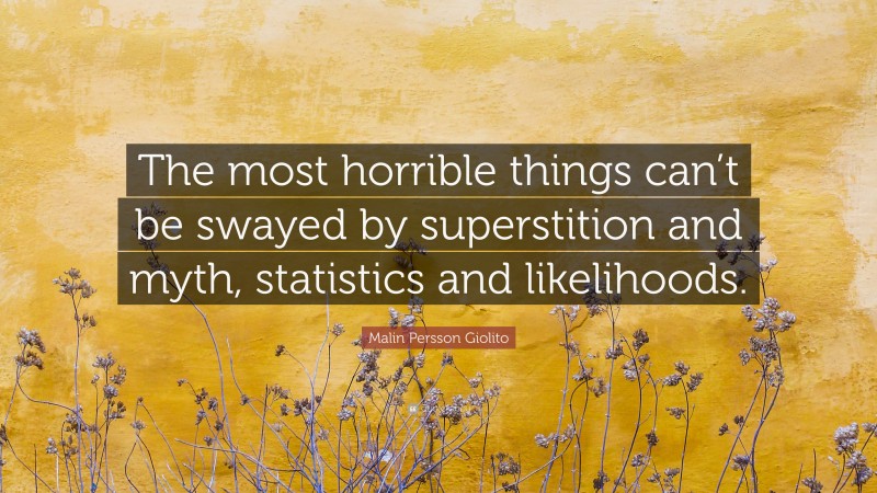 Malin Persson Giolito Quote: “The most horrible things can’t be swayed by superstition and myth, statistics and likelihoods.”