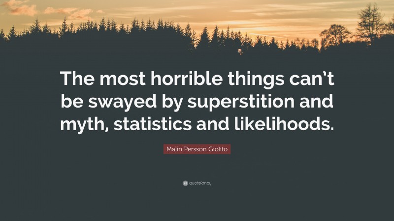 Malin Persson Giolito Quote: “The most horrible things can’t be swayed by superstition and myth, statistics and likelihoods.”