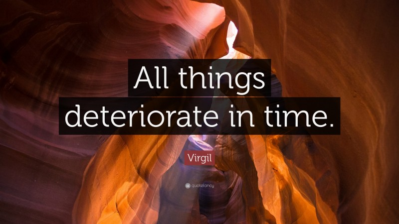 Virgil Quote: “All things deteriorate in time.”