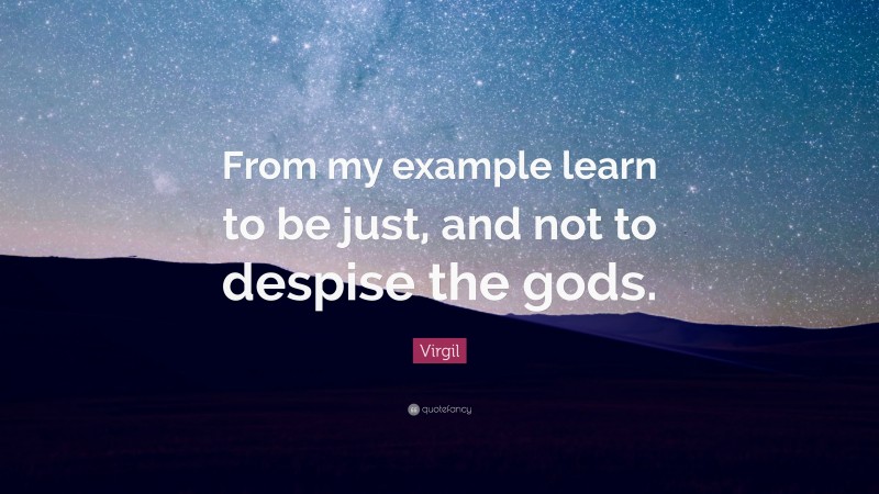 Virgil Quote: “From my example learn to be just, and not to despise the gods.”