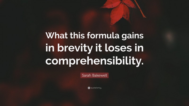 Sarah Bakewell Quote: “What this formula gains in brevity it loses in comprehensibility.”