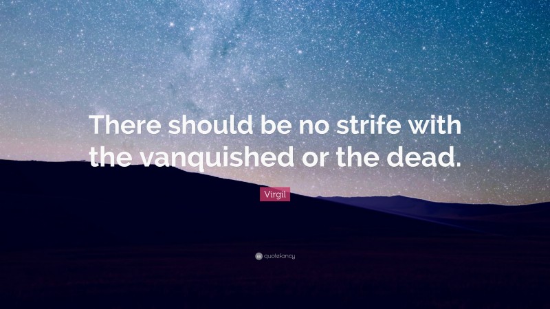 Virgil Quote: “There should be no strife with the vanquished or the dead.”