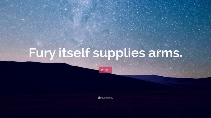 Virgil Quote: “Fury itself supplies arms.”