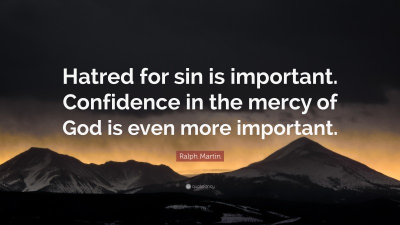 Ralph Martin Quote: “Hatred for sin is important. Confidence in the mercy of God is even more important.”