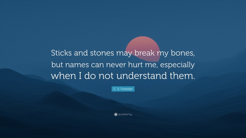 C. S. Forester Quote: “Sticks and stones may break my bones, but names can never hurt me, especially when I do not understand them.”