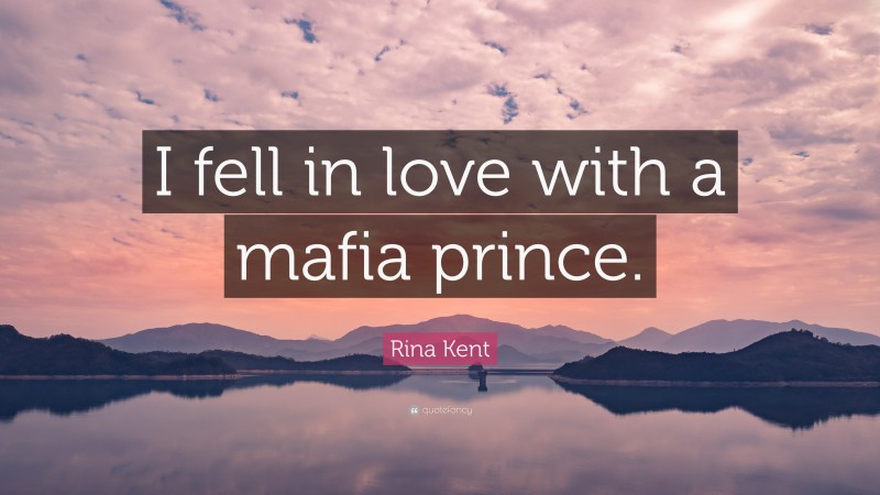 Rina Kent Quote: “I fell in love with a mafia prince.”