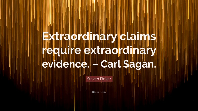 Steven Pinker Quote: “Extraordinary claims require extraordinary evidence. – Carl Sagan.”