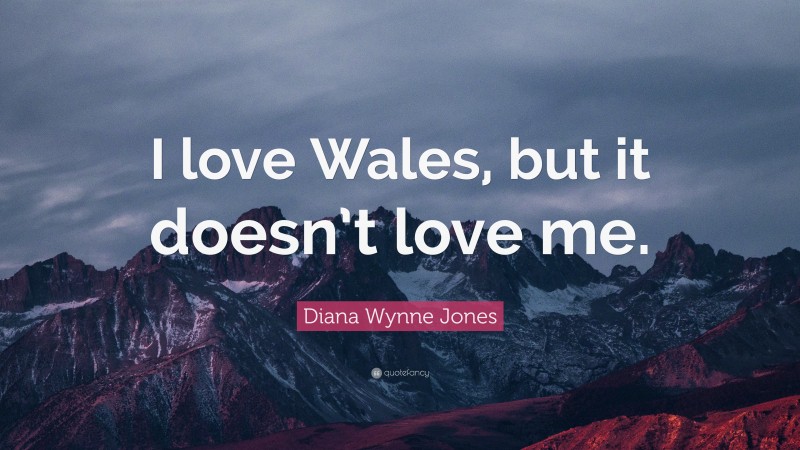 Diana Wynne Jones Quote: “I love Wales, but it doesn’t love me.”