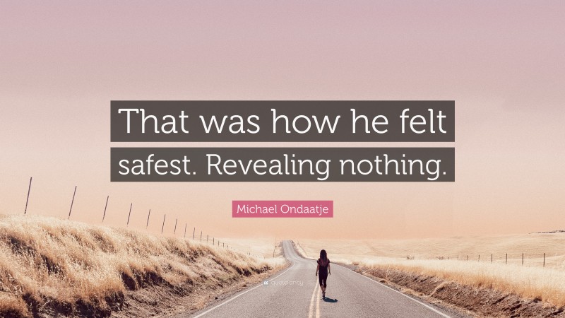 Michael Ondaatje Quote: “That was how he felt safest. Revealing nothing.”
