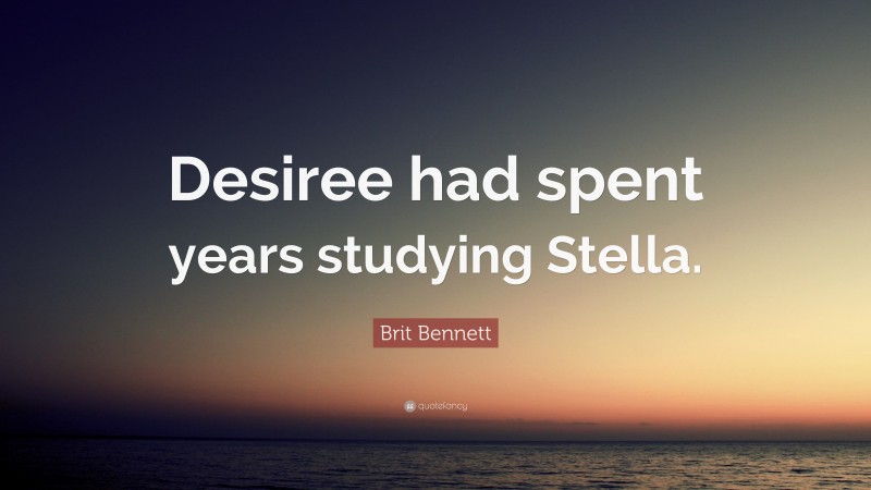 Brit Bennett Quote: “Desiree had spent years studying Stella.”