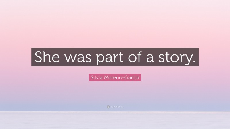 Silvia Moreno-Garcia Quote: “She was part of a story.”