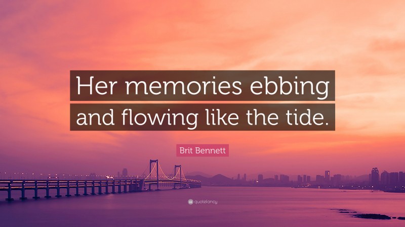 Brit Bennett Quote: “Her memories ebbing and flowing like the tide.”