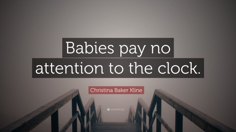 Christina Baker Kline Quote: “Babies pay no attention to the clock.”