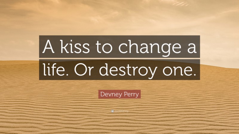 Devney Perry Quote: “A kiss to change a life. Or destroy one.”