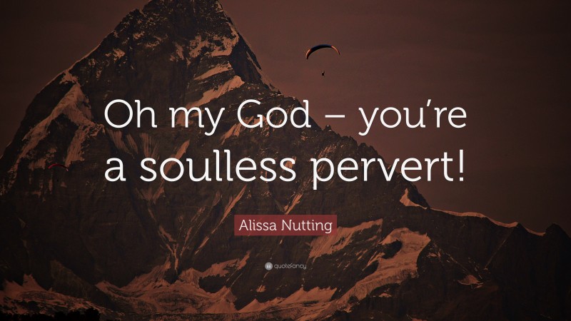 Alissa Nutting Quote: “Oh my God – you’re a soulless pervert!”