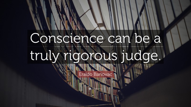 Eraldo Banovac Quote: “Conscience can be a truly rigorous judge.”