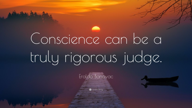 Eraldo Banovac Quote: “Conscience can be a truly rigorous judge.”