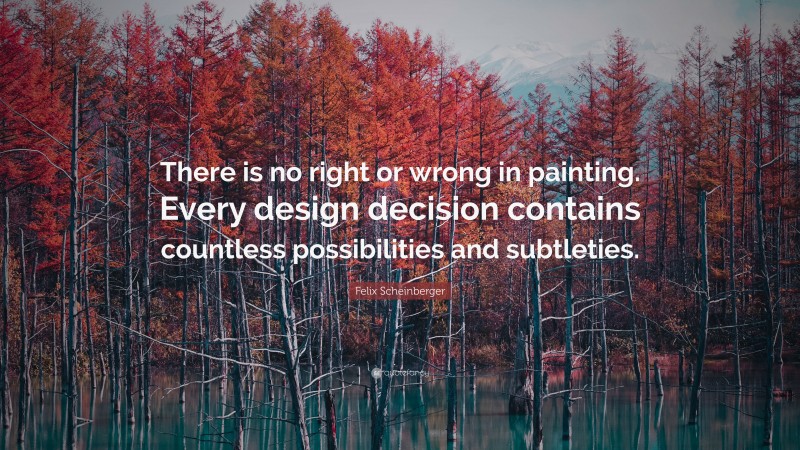 Felix Scheinberger Quote: “There is no right or wrong in painting. Every design decision contains countless possibilities and subtleties.”