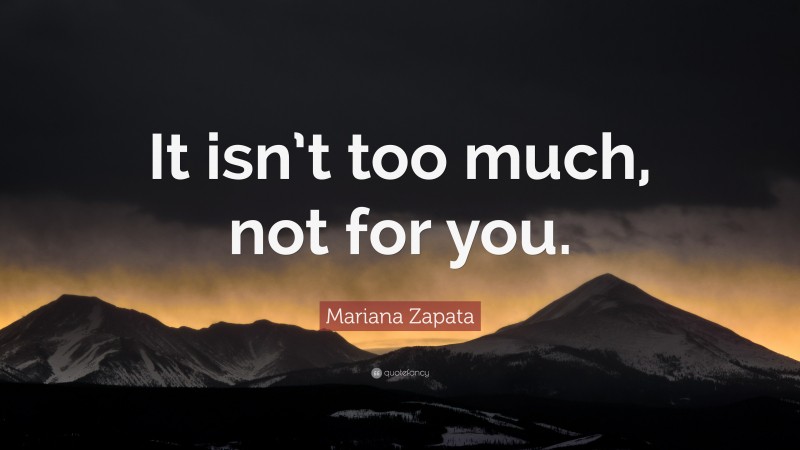 Mariana Zapata Quote: “It isn’t too much, not for you.”