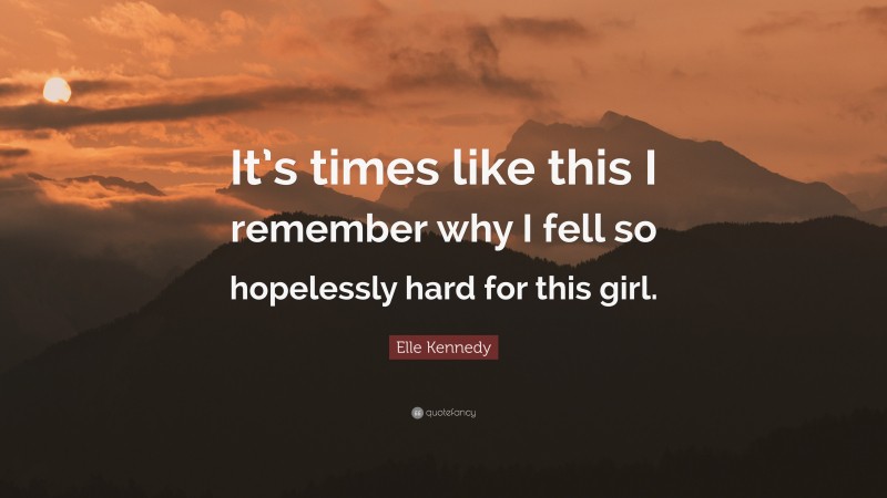 Elle Kennedy Quote: “It’s times like this I remember why I fell so hopelessly hard for this girl.”