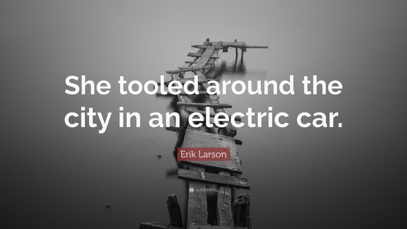 Erik Larson Quote: “She tooled around the city in an electric car.”