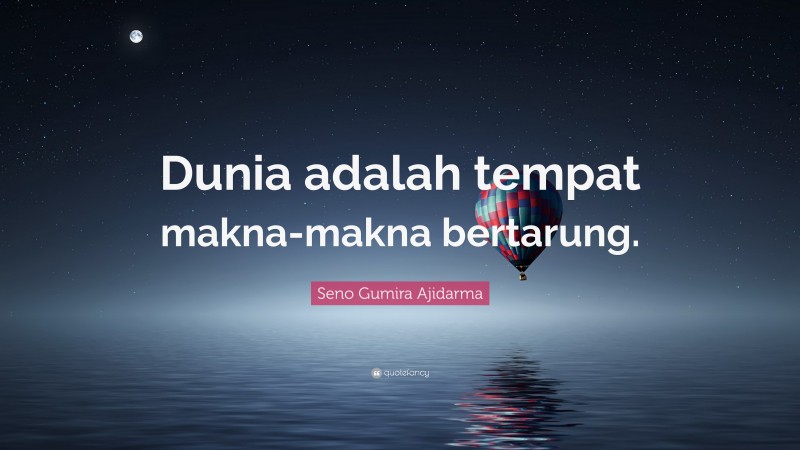 Seno Gumira Ajidarma Quote: “Dunia adalah tempat makna-makna bertarung.”