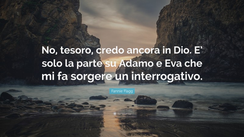 Fannie Flagg Quote: “No, tesoro, credo ancora in Dio. E’ solo la parte su Adamo e Eva che mi fa sorgere un interrogativo.”