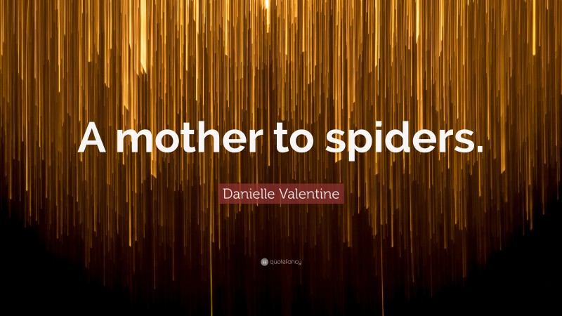 Danielle Valentine Quote: “A mother to spiders.”