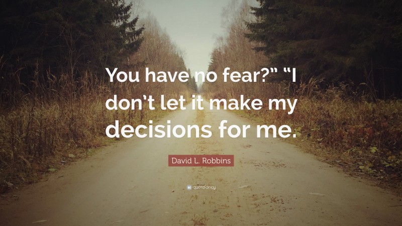 David L. Robbins Quote: “You have no fear?” “I don’t let it make my decisions for me.”