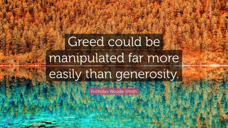 Nicholas Woode-Smith Quote: “Greed could be manipulated far more easily than generosity.”