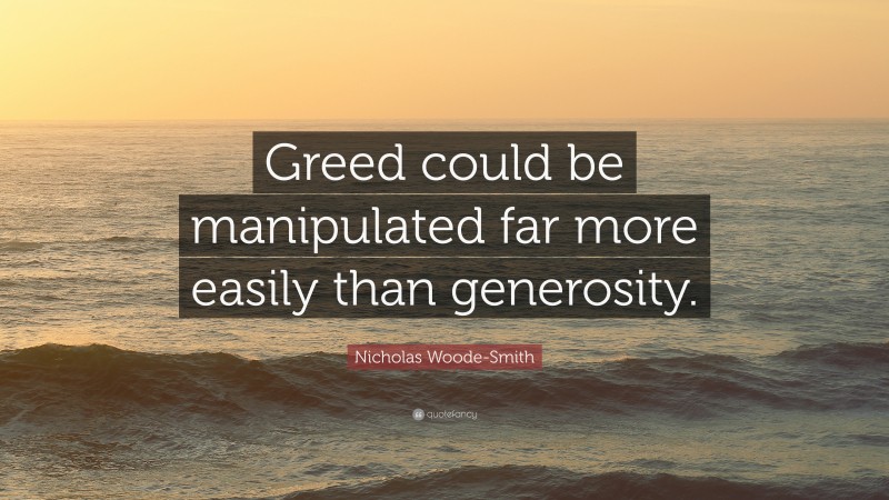 Nicholas Woode-Smith Quote: “Greed could be manipulated far more easily than generosity.”