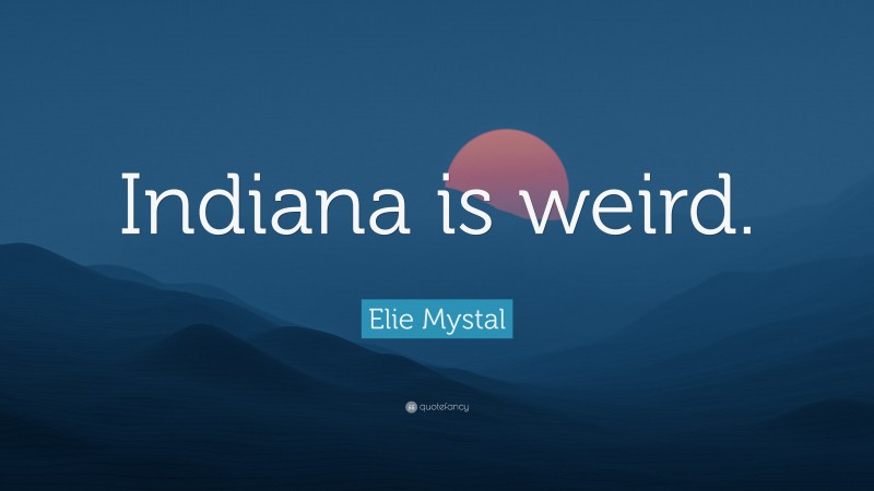 Elie Mystal Quote: “Indiana is weird.”